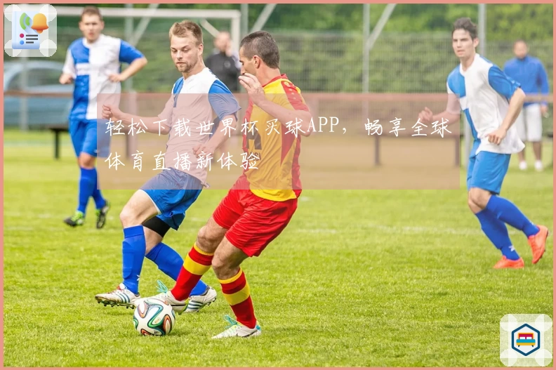 轻松下载世界杯买球APP，畅享全球体育直播新体验