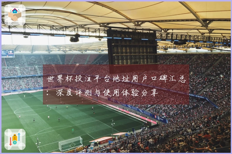 世界杯投注平台地址用户口碑汇总：深度评测与使用体验分享