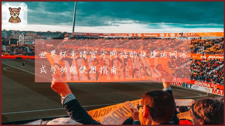世界杯竞猜官方网站的快捷访问方式与功能使用指南