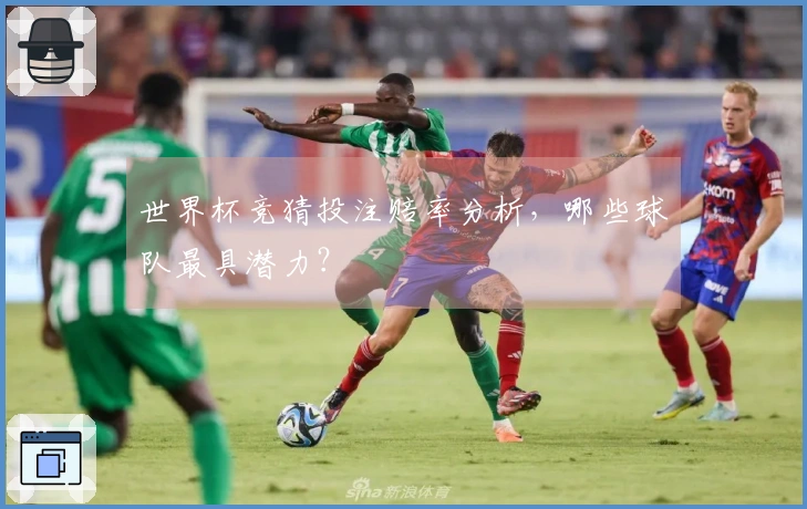 世界杯竞猜投注赔率分析，哪些球队最具潜力？