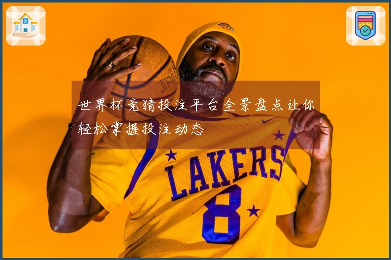 世界杯竞猜投注平台全景盘点让你轻松掌握投注动态