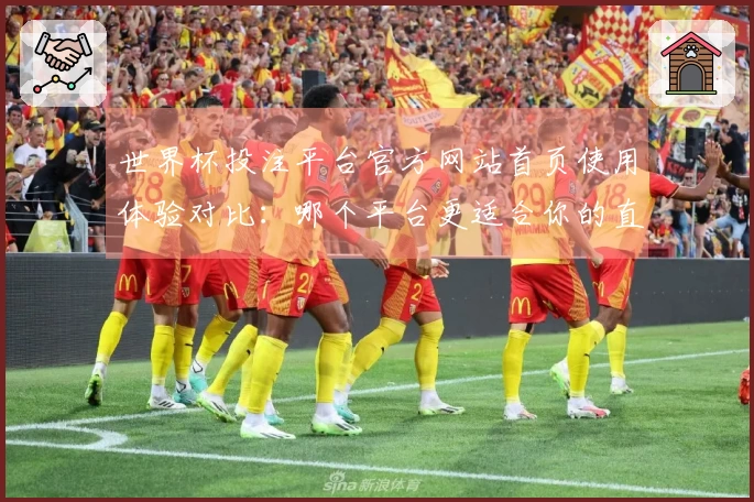 世界杯投注平台官方网站首页使用体验对比：哪个平台更适合你的直播需求？