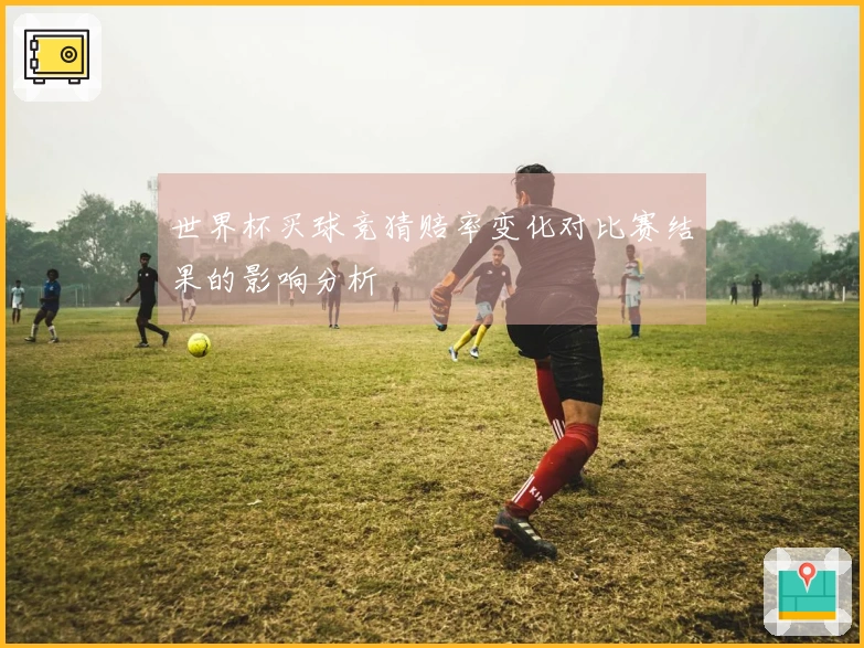 世界杯买球竞猜赔率变化对比赛结果的影响分析