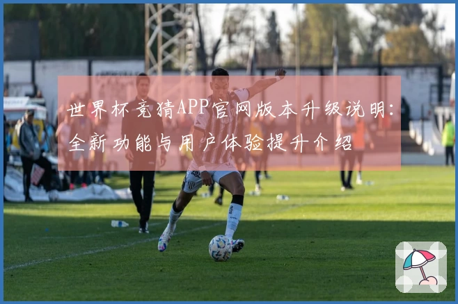 世界杯竞猜APP官网版本升级说明：全新功能与用户体验提升介绍