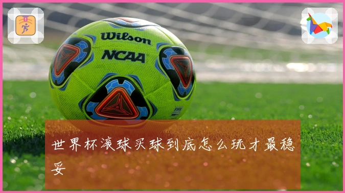 世界杯滚球买球到底怎么玩才最稳妥