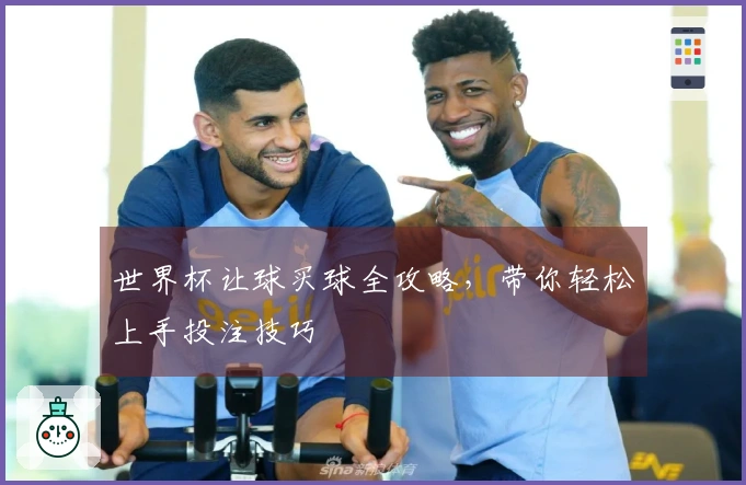 世界杯让球买球全攻略，带你轻松上手投注技巧