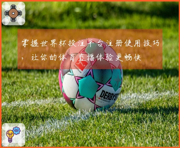 掌握世界杯投注平台注册使用技巧，让你的体育直播体验更畅快