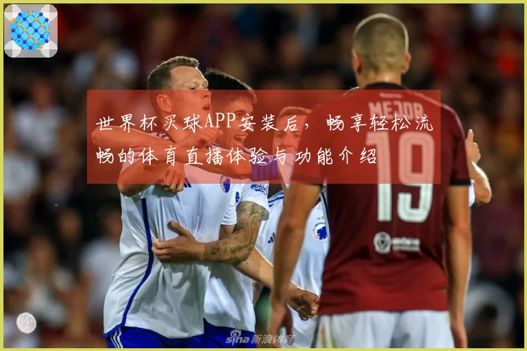 世界杯买球APP安装后，畅享轻松流畅的体育直播体验与功能介绍