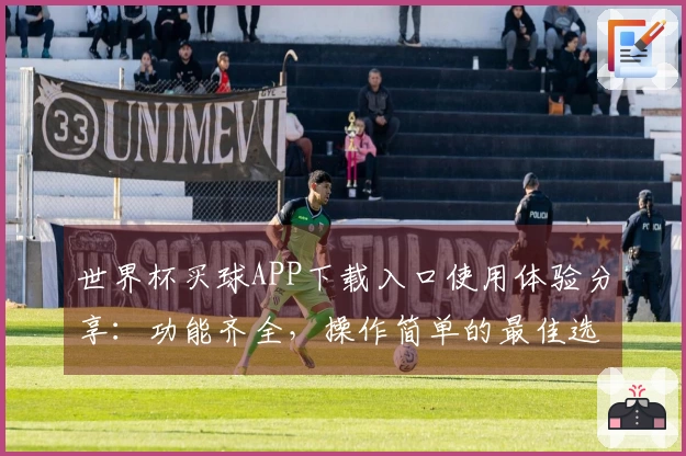 世界杯买球APP下载入口使用体验分享：功能齐全，操作简单的最佳选择