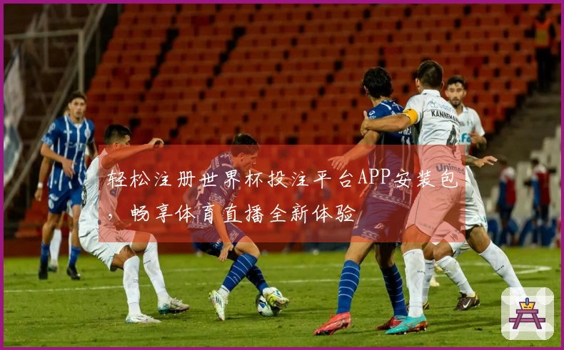 轻松注册世界杯投注平台APP安装包，畅享体育直播全新体验