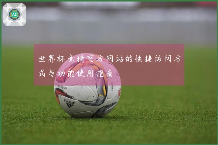 世界杯竞猜官方网站的快捷访问方式与功能使用指南